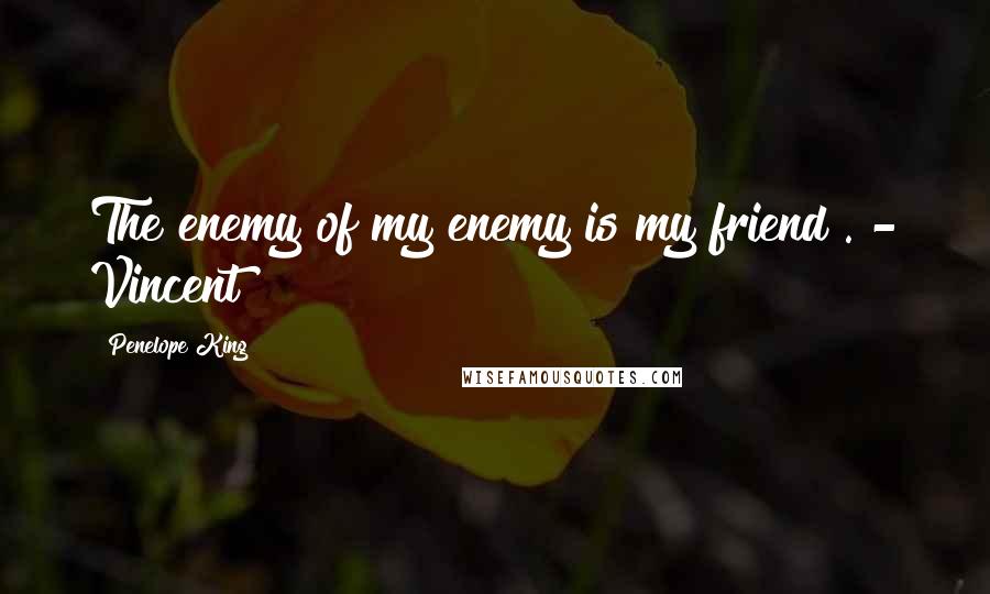 Penelope King Quotes: The enemy of my enemy is my friend . - Vincent
