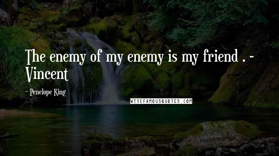 Penelope King Quotes: The enemy of my enemy is my friend . - Vincent