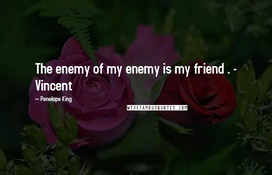 Penelope King Quotes: The enemy of my enemy is my friend . - Vincent