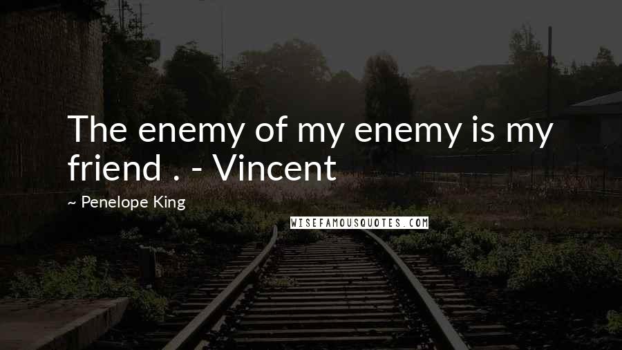 Penelope King Quotes: The enemy of my enemy is my friend . - Vincent