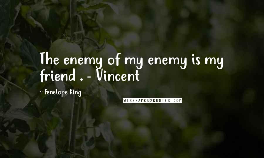 Penelope King Quotes: The enemy of my enemy is my friend . - Vincent