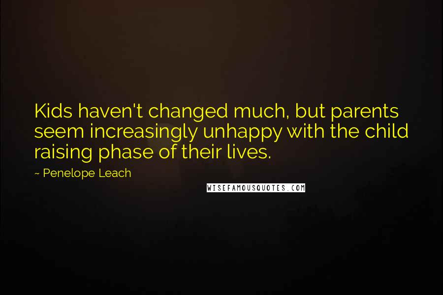 Penelope Leach Quotes: Kids haven't changed much, but parents seem increasingly unhappy with the child raising phase of their lives.