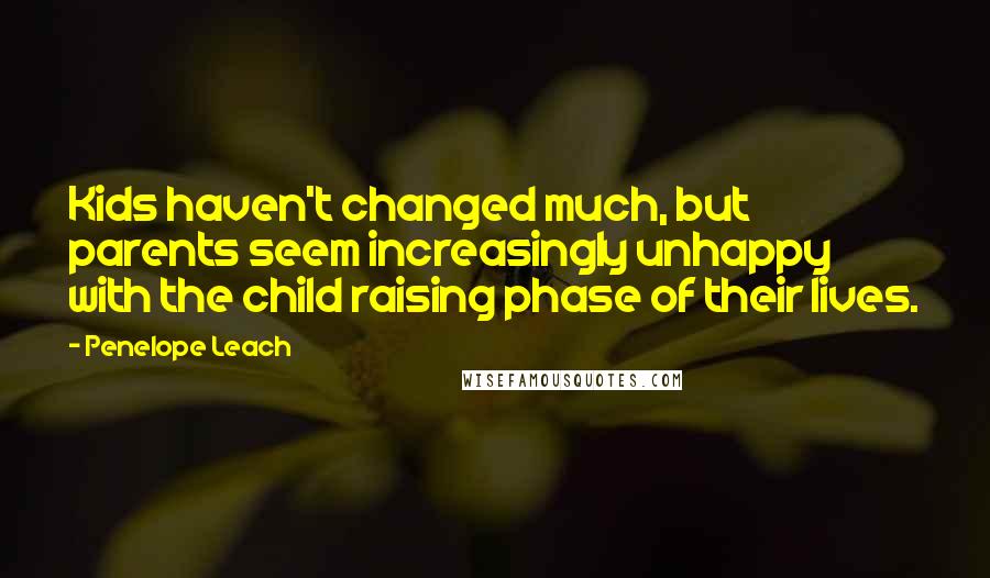 Penelope Leach Quotes: Kids haven't changed much, but parents seem increasingly unhappy with the child raising phase of their lives.