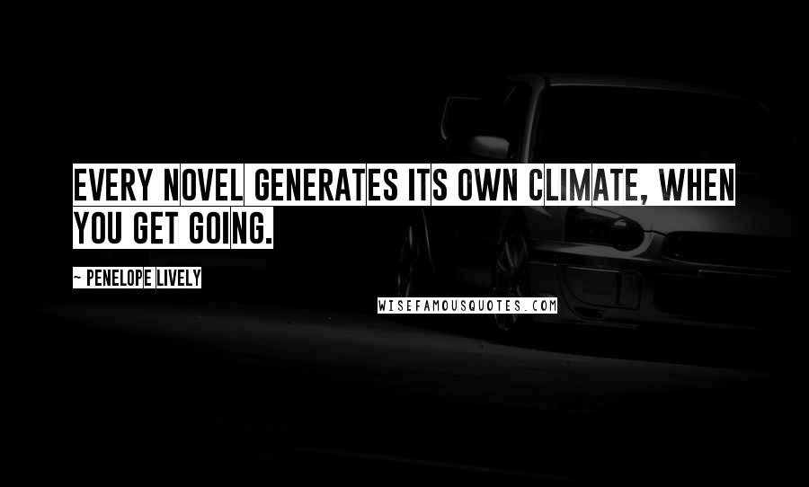 Penelope Lively Quotes: Every novel generates its own climate, when you get going.