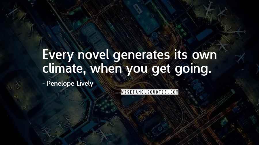 Penelope Lively Quotes: Every novel generates its own climate, when you get going.