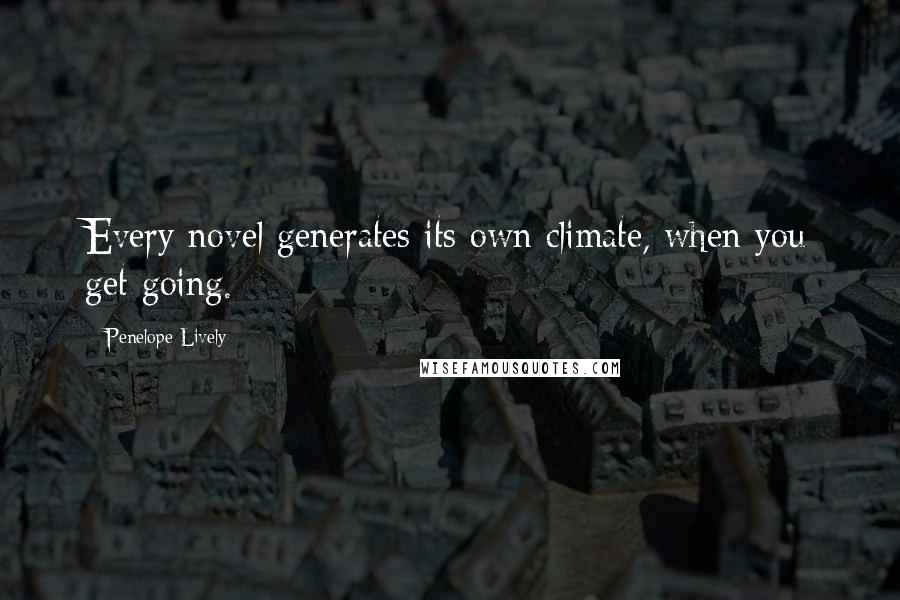 Penelope Lively Quotes: Every novel generates its own climate, when you get going.