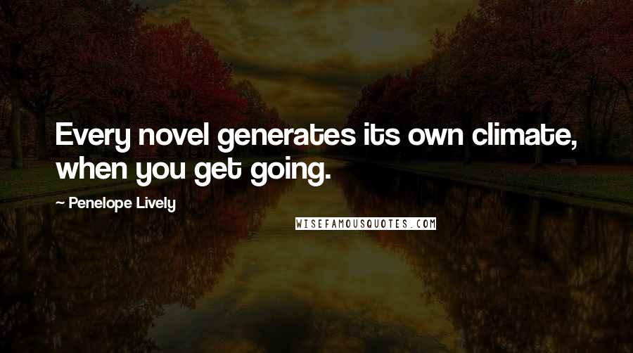 Penelope Lively Quotes: Every novel generates its own climate, when you get going.