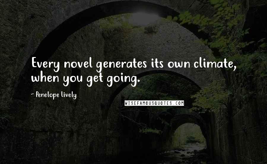 Penelope Lively Quotes: Every novel generates its own climate, when you get going.