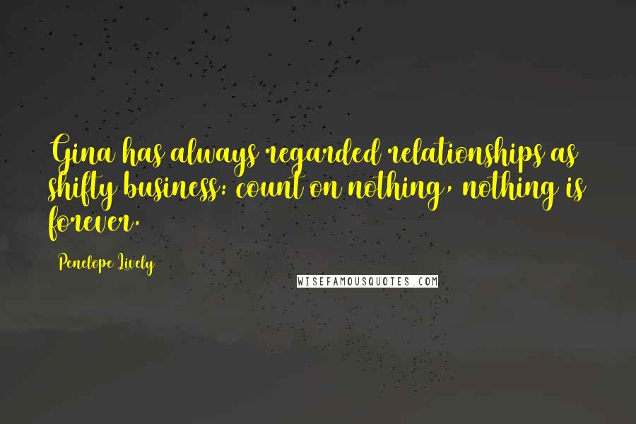 Penelope Lively Quotes: Gina has always regarded relationships as shifty business: count on nothing, nothing is forever.