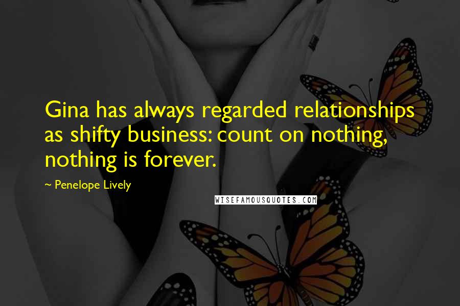 Penelope Lively Quotes: Gina has always regarded relationships as shifty business: count on nothing, nothing is forever.