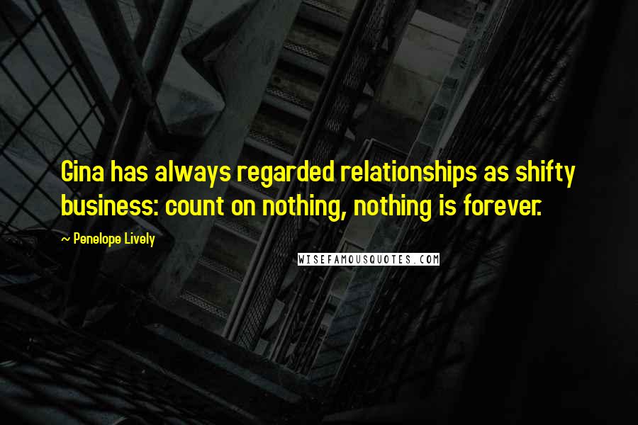 Penelope Lively Quotes: Gina has always regarded relationships as shifty business: count on nothing, nothing is forever.