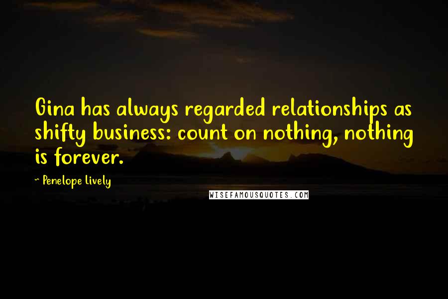 Penelope Lively Quotes: Gina has always regarded relationships as shifty business: count on nothing, nothing is forever.