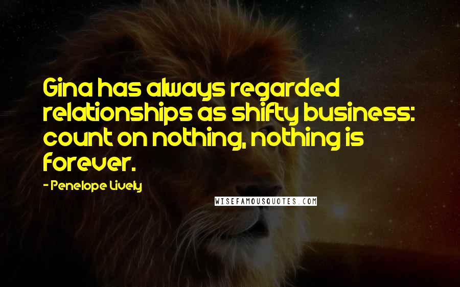 Penelope Lively Quotes: Gina has always regarded relationships as shifty business: count on nothing, nothing is forever.