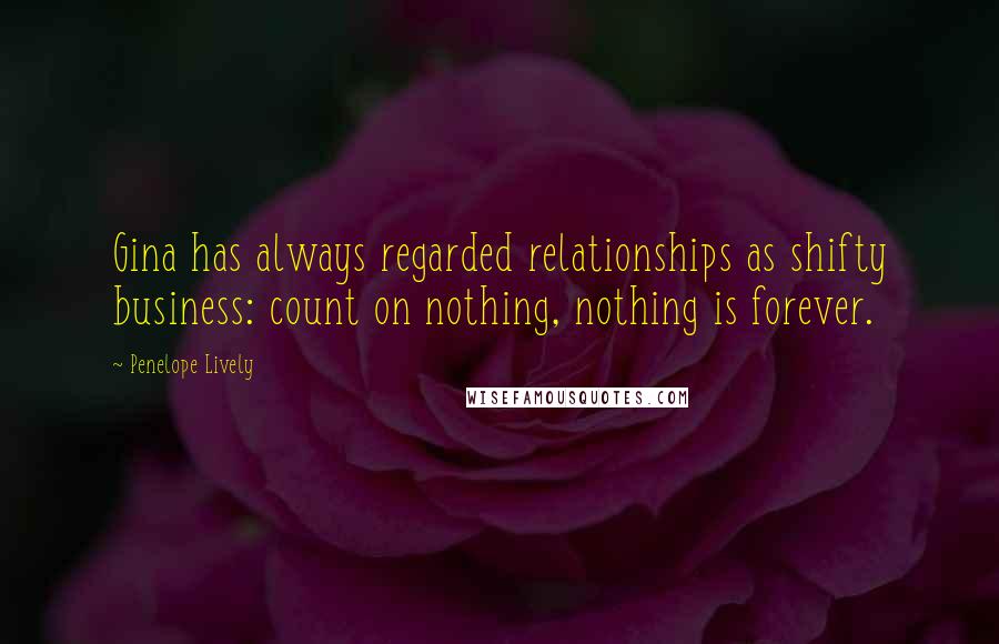 Penelope Lively Quotes: Gina has always regarded relationships as shifty business: count on nothing, nothing is forever.