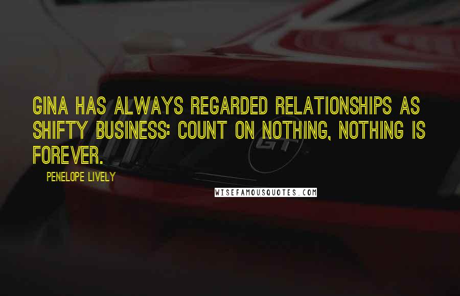 Penelope Lively Quotes: Gina has always regarded relationships as shifty business: count on nothing, nothing is forever.