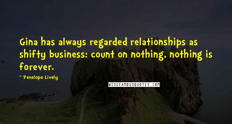 Penelope Lively Quotes: Gina has always regarded relationships as shifty business: count on nothing, nothing is forever.