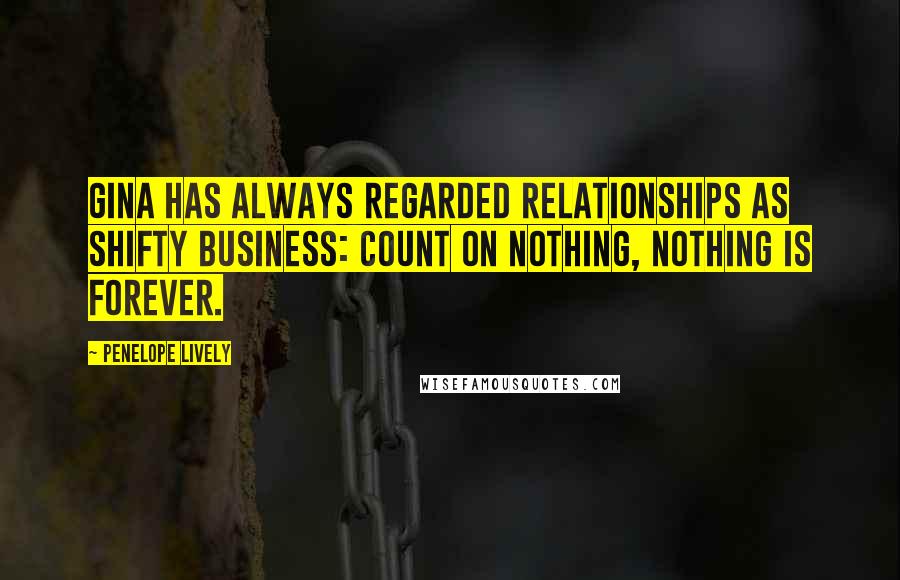 Penelope Lively Quotes: Gina has always regarded relationships as shifty business: count on nothing, nothing is forever.