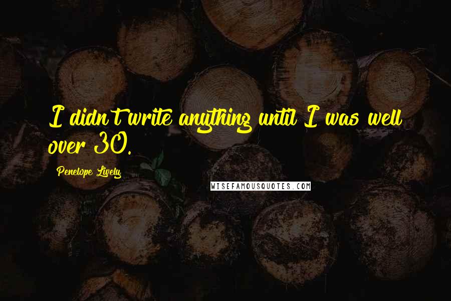 Penelope Lively Quotes: I didn't write anything until I was well over 30.