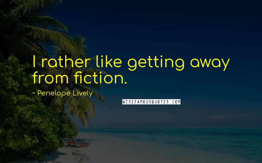 Penelope Lively Quotes: I rather like getting away from fiction.