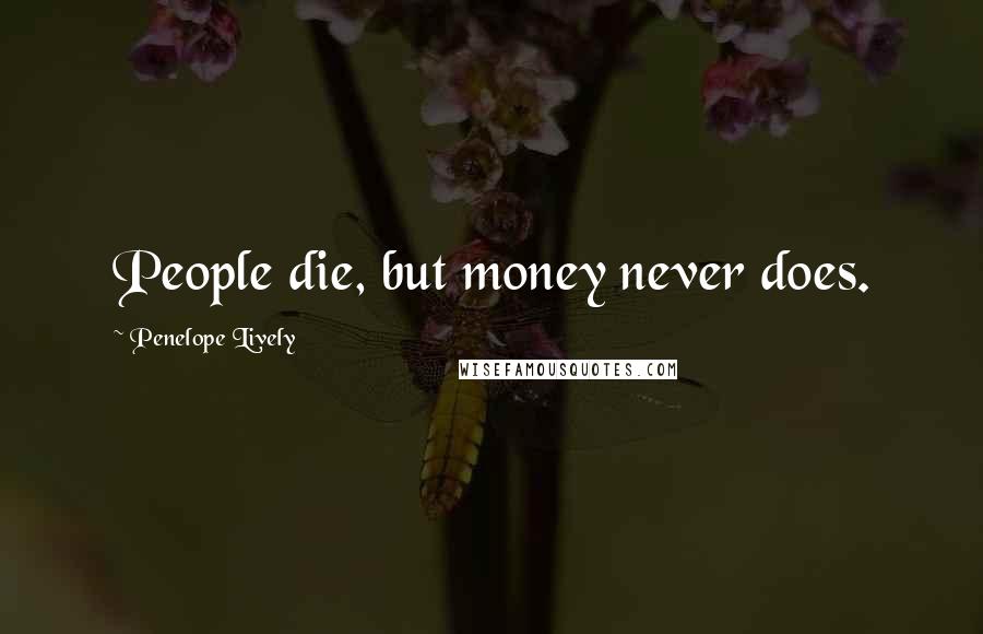 Penelope Lively Quotes: People die, but money never does.