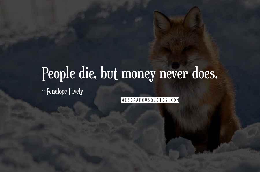 Penelope Lively Quotes: People die, but money never does.