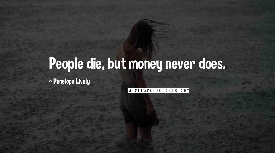 Penelope Lively Quotes: People die, but money never does.