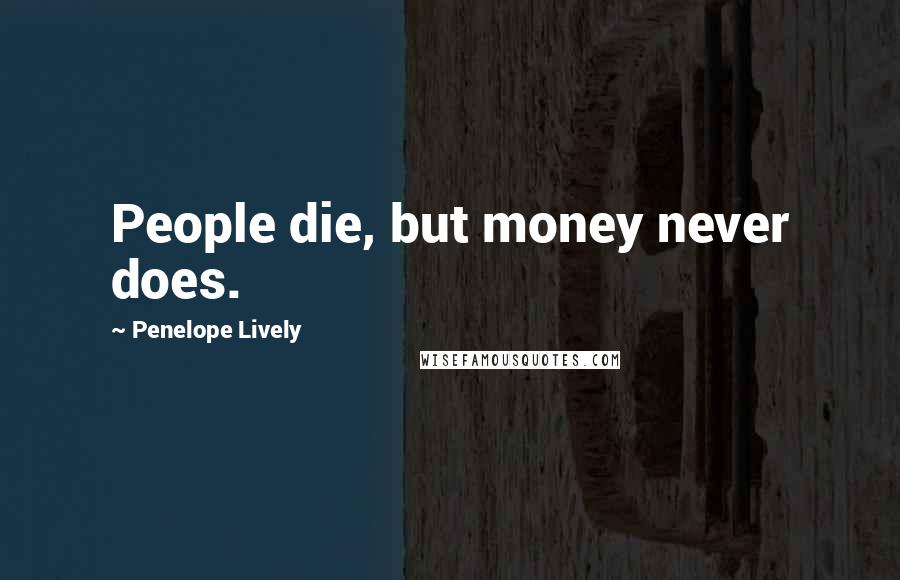 Penelope Lively Quotes: People die, but money never does.