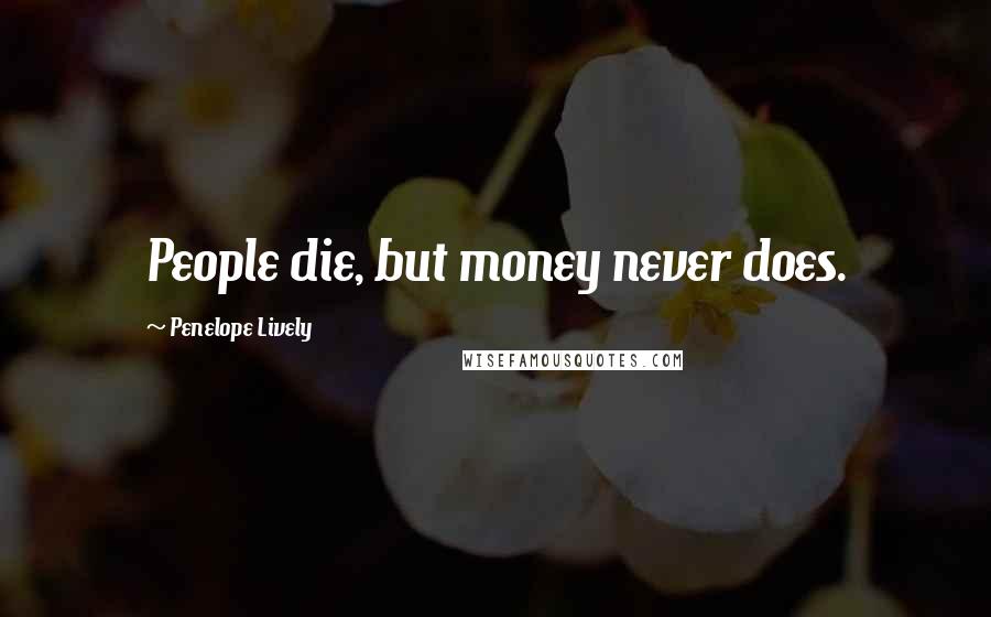 Penelope Lively Quotes: People die, but money never does.