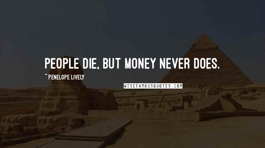 Penelope Lively Quotes: People die, but money never does.