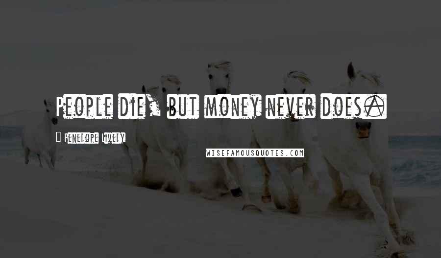 Penelope Lively Quotes: People die, but money never does.