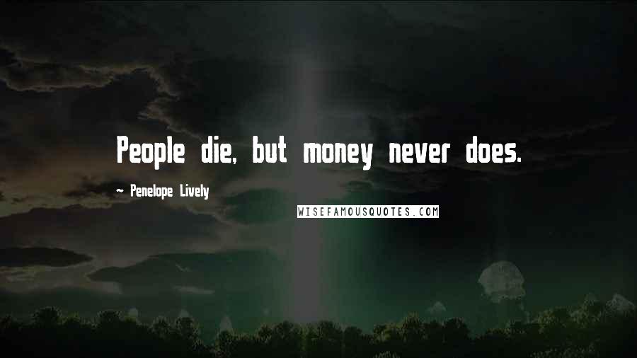 Penelope Lively Quotes: People die, but money never does.