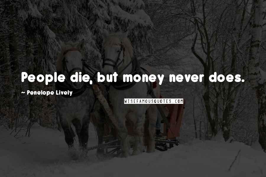 Penelope Lively Quotes: People die, but money never does.