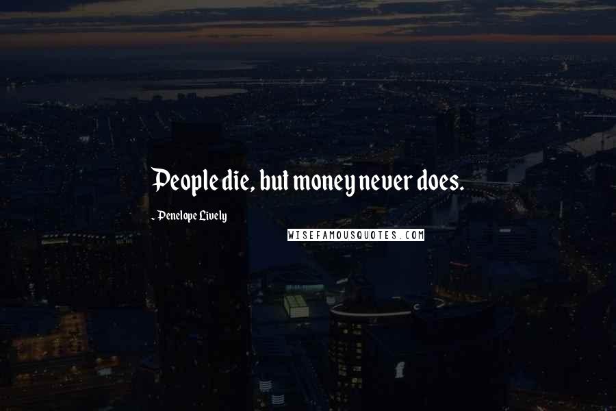 Penelope Lively Quotes: People die, but money never does.