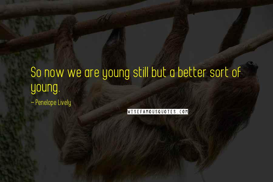 Penelope Lively Quotes: So now we are young still but a better sort of young.