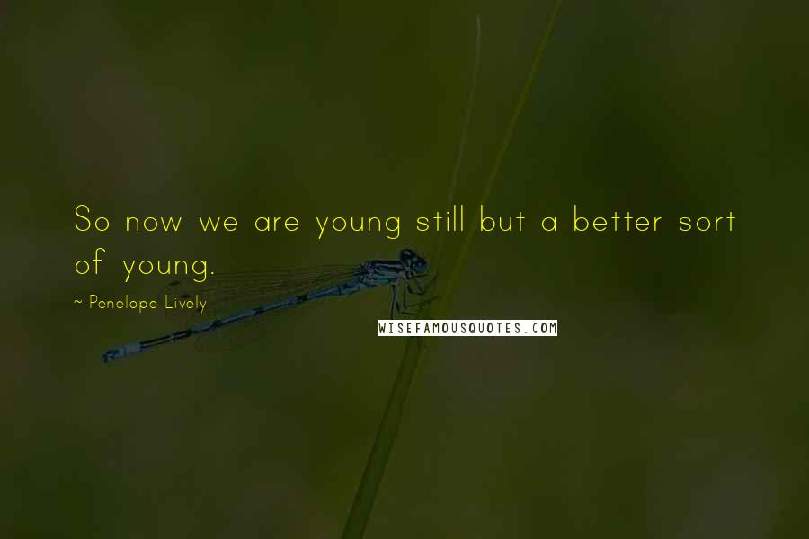 Penelope Lively Quotes: So now we are young still but a better sort of young.