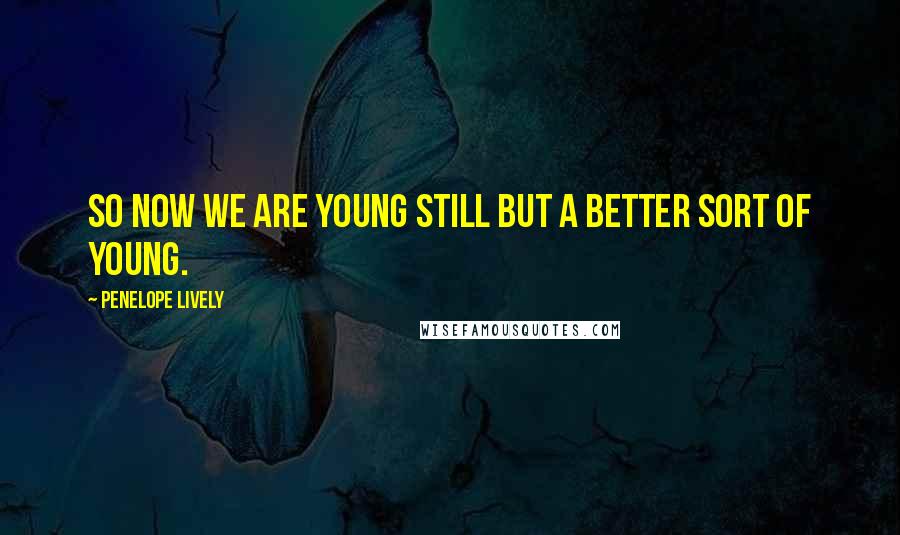 Penelope Lively Quotes: So now we are young still but a better sort of young.