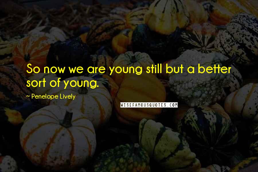 Penelope Lively Quotes: So now we are young still but a better sort of young.