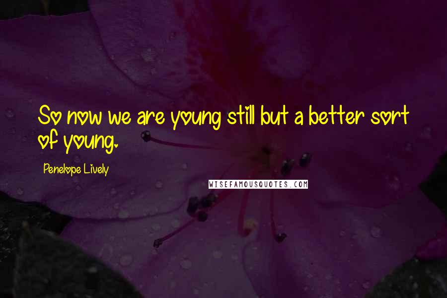 Penelope Lively Quotes: So now we are young still but a better sort of young.