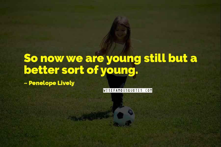 Penelope Lively Quotes: So now we are young still but a better sort of young.