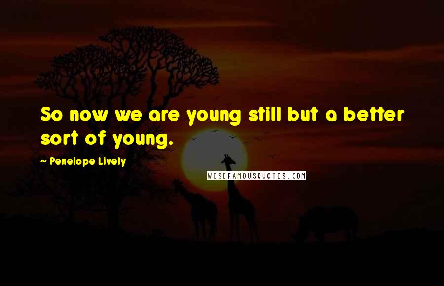 Penelope Lively Quotes: So now we are young still but a better sort of young.