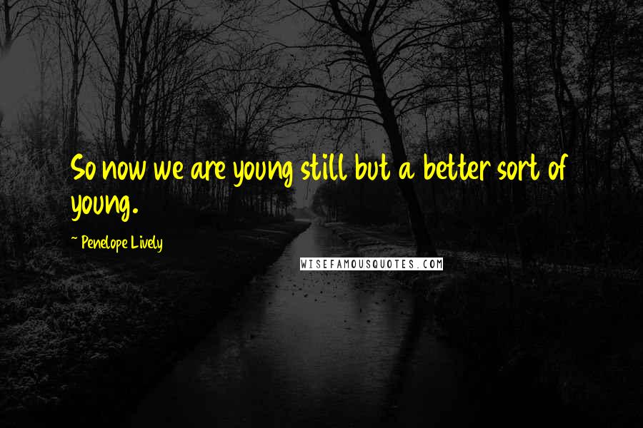 Penelope Lively Quotes: So now we are young still but a better sort of young.