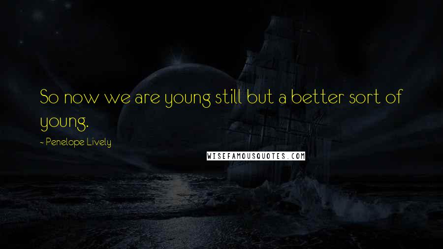 Penelope Lively Quotes: So now we are young still but a better sort of young.