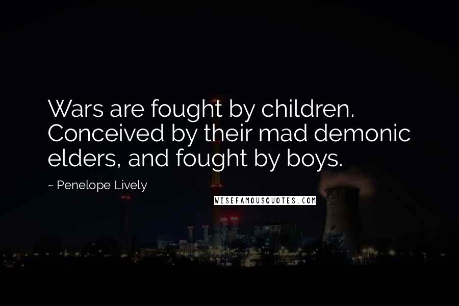 Penelope Lively Quotes: Wars are fought by children. Conceived by their mad demonic elders, and fought by boys.