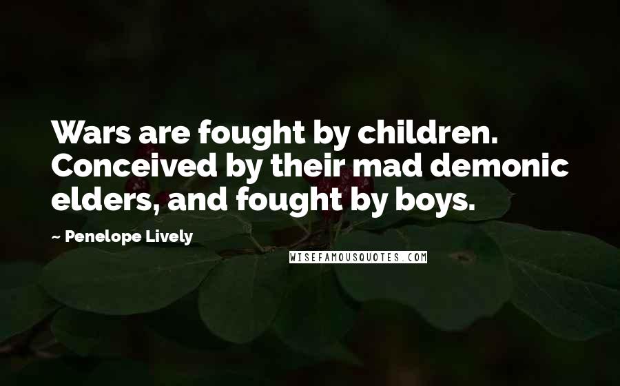 Penelope Lively Quotes: Wars are fought by children. Conceived by their mad demonic elders, and fought by boys.