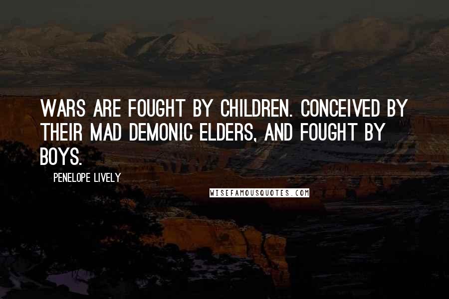 Penelope Lively Quotes: Wars are fought by children. Conceived by their mad demonic elders, and fought by boys.