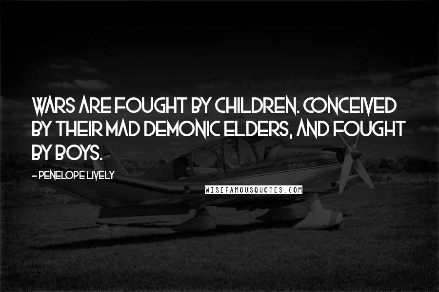 Penelope Lively Quotes: Wars are fought by children. Conceived by their mad demonic elders, and fought by boys.