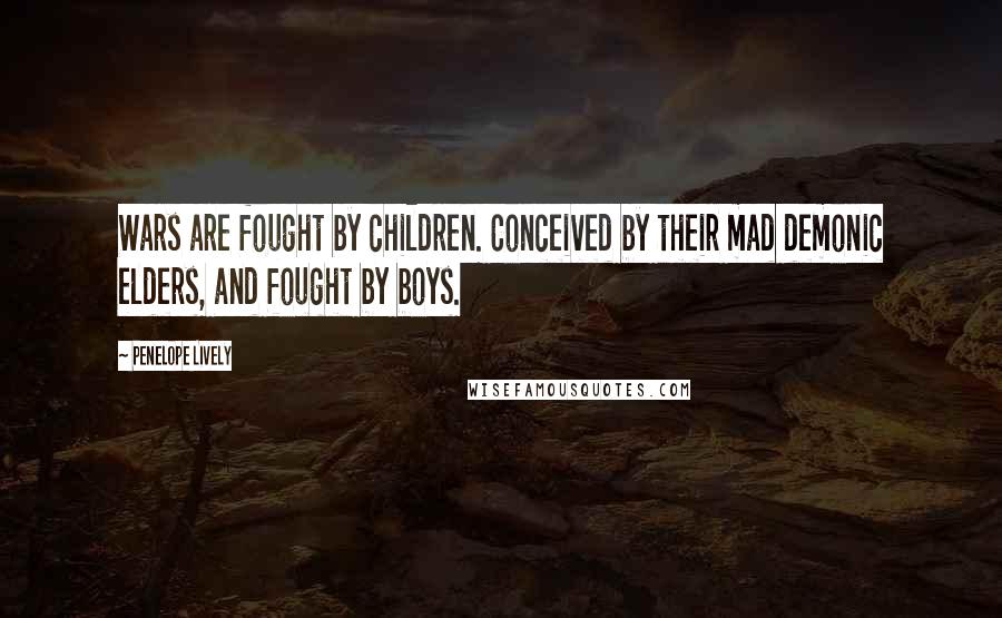 Penelope Lively Quotes: Wars are fought by children. Conceived by their mad demonic elders, and fought by boys.