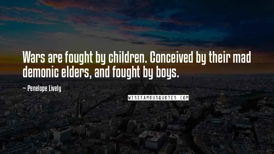 Penelope Lively Quotes: Wars are fought by children. Conceived by their mad demonic elders, and fought by boys.