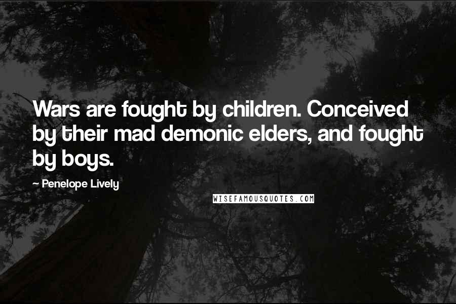 Penelope Lively Quotes: Wars are fought by children. Conceived by their mad demonic elders, and fought by boys.