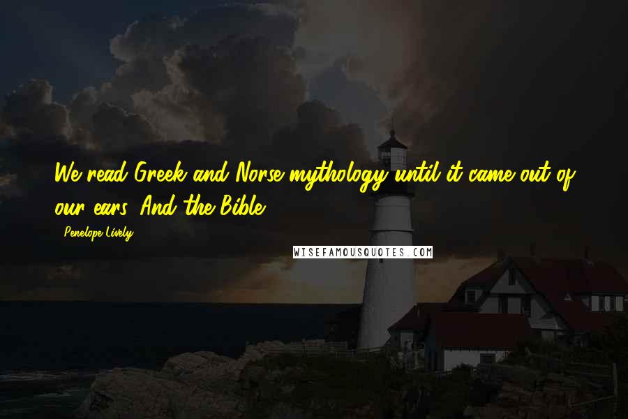 Penelope Lively Quotes: We read Greek and Norse mythology until it came out of our ears. And the Bible.